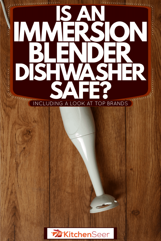 浸入式搅拌机放在桌子上，浸入式搅拌机洗碗机安全吗?[包括顶级品牌的介绍]