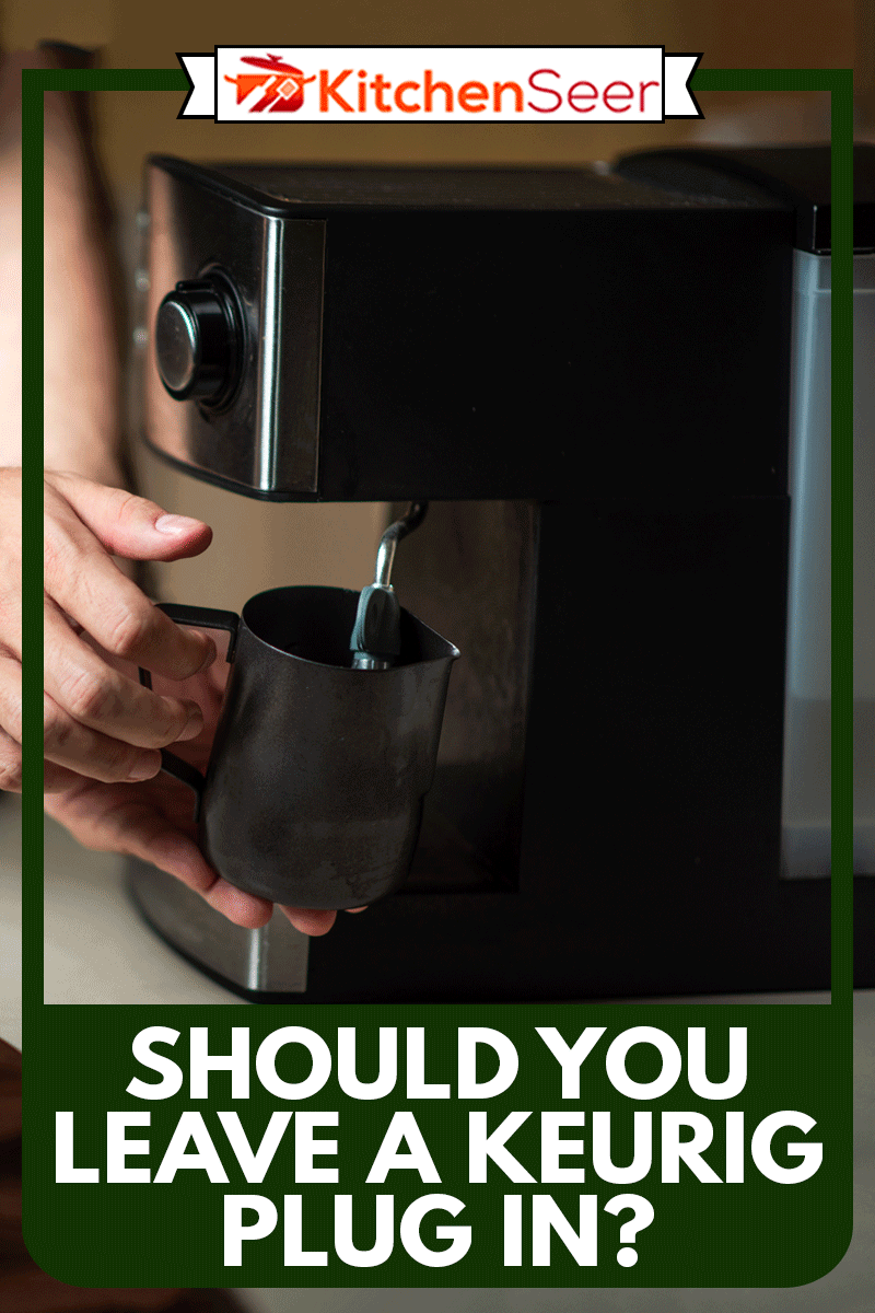 男性咖啡蒸牛奶金属罐子里做卡布奇诺咖啡喝关闭,你应该留下Keurig插入吗?