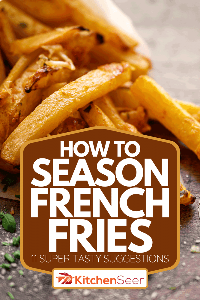 炸薯条与帕尔玛和萝卜,如何季节炸薯条(11个超级美味的建议)