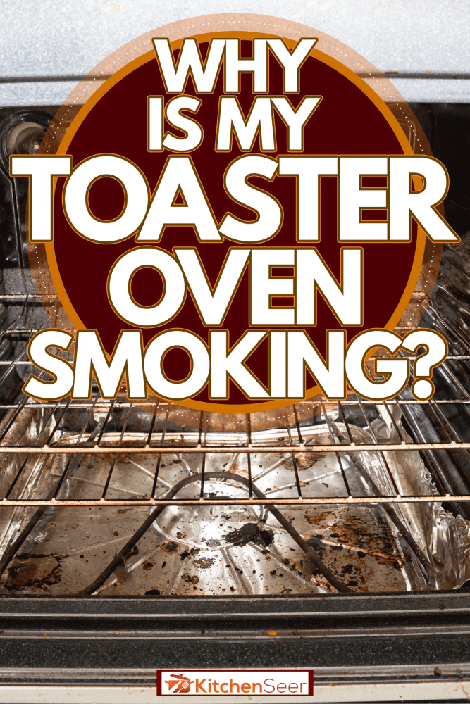 脏烤箱的内部，为什么我的烤面包机冒烟?